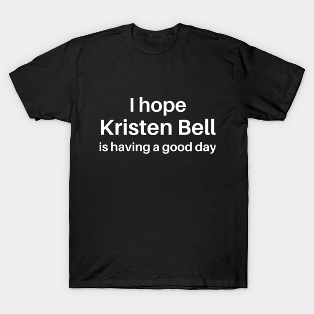 I hope Kristen Bell is having a good day T-Shirt by thegoldenyears